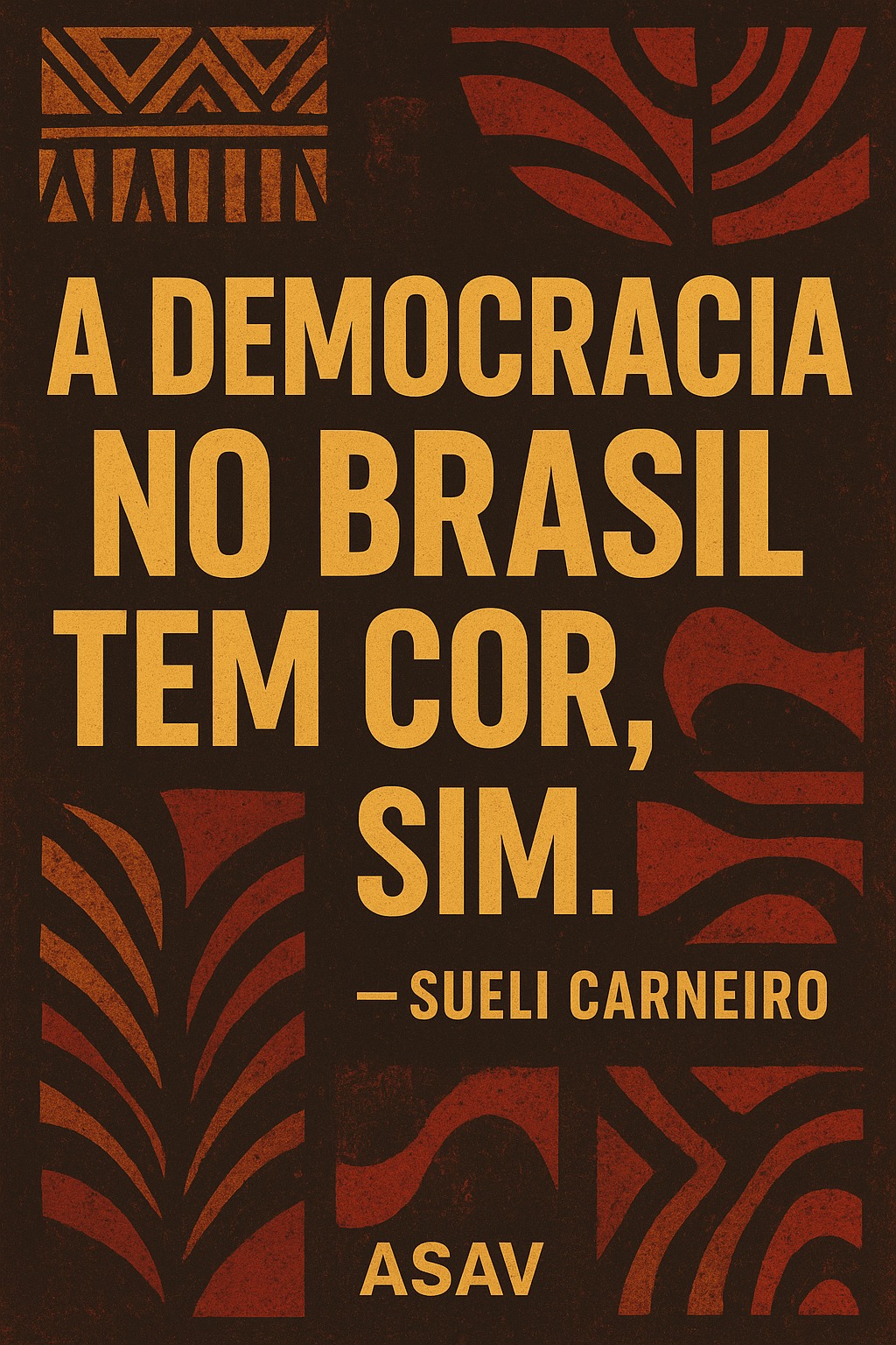 Cartaz vertical marrom com estampa étnica em marrom claro e vinho, e texto em letras amarelas: "A democracia no Nrasil tem cor sim. (Sueli Carneiro)".