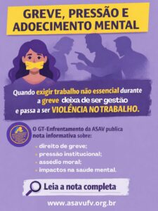 Cartaz de fundo roxo claro com desenho de mullher amordaçada com uma faixa amarela na boca e os vultos de dois homens apontando o dedo para uma mulher de cabeça baixa. Texto: "greve, pressão e adoecimento mental: quando exigir trabalho não essencial durant a greve deixa de ser gestão e passa a ser agressão. O GT Enfrentamento da Asav publica nota infomrativa sobre: direito de greve, pressão institucional, assédio moral e impacots na saúde mental. Leia a nota completa em asasufv.org.br .