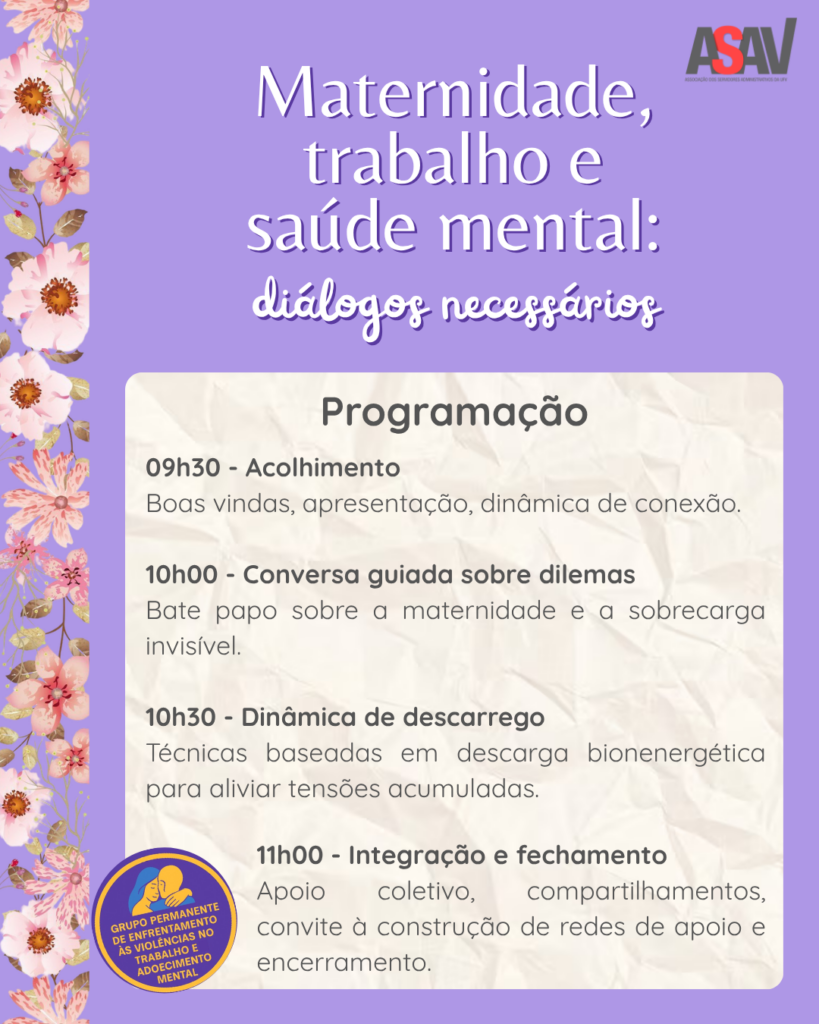 Imagem de fundo roxo com flores rosadas na lateral esquerda. Texto em letras brancas: "Maternidade, trabalho e saúde mental: diálogos necessários. Programação: 9h30: Acolhimento: boas-vindas, apresentação, dinâmica de conexão. 10h: conversa guiada sobre dilemas: bate-papo sobre a maternidade e a sobrecarga invisível. 10h30: dinâmica de descarrego: técnicas baseadas em descarga bioenergética para aliviar tensões acumuladas. 11h: integração e fechamento: apoio coletivo, compartilhamentos, convite à construção de redes de apoio e encerramento. 